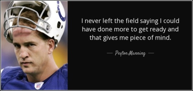 “I never left the field saying I could have done more to get ready and that gives me piece of mind.”– Peyton Manning