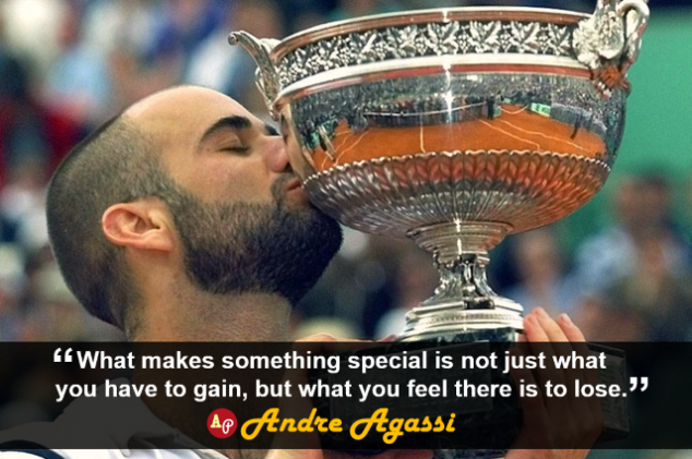 “What makes something special is not just what you have to gain, but what you feel there is to lose.”– Andre Agassi