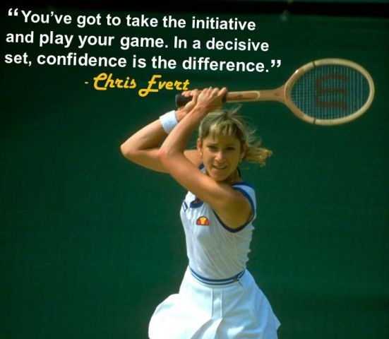 “You’ve got to take the initiative and play your game. In a decisive set, confidence is the difference.”– Chris Evert