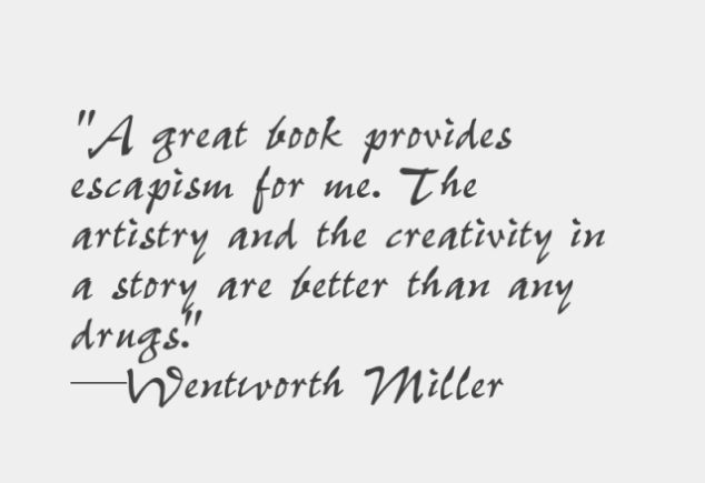 A great book provides escapism for me. The artistry and the creativity in a story are better than any drugs. Wentworth Miller