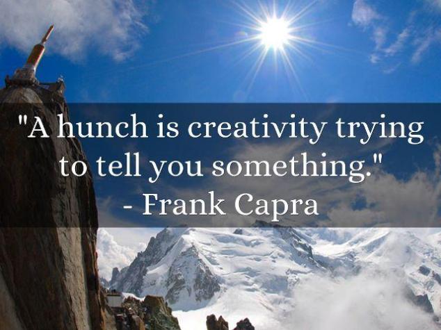 A hunch is creativity trying to tell you something.  Frank Capra