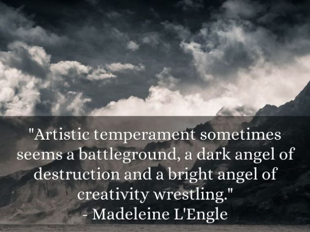 Artistic temperament sometimes seems a battleground, a dark angel of destruction and a bright angel of creativity wrestling. Madeline L’Engle