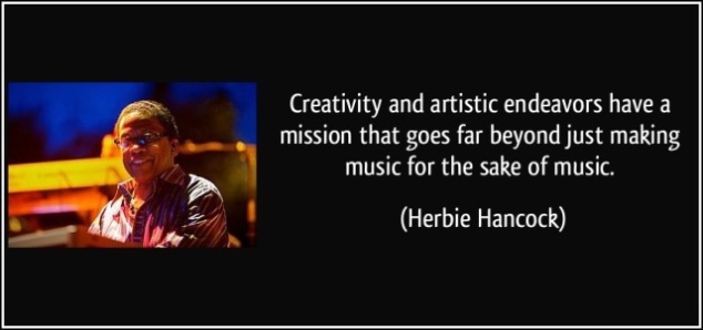 Creativity and artistic endeavors have a mission that goes far beyond just making music for the sake of music. Herbie  Hancock
