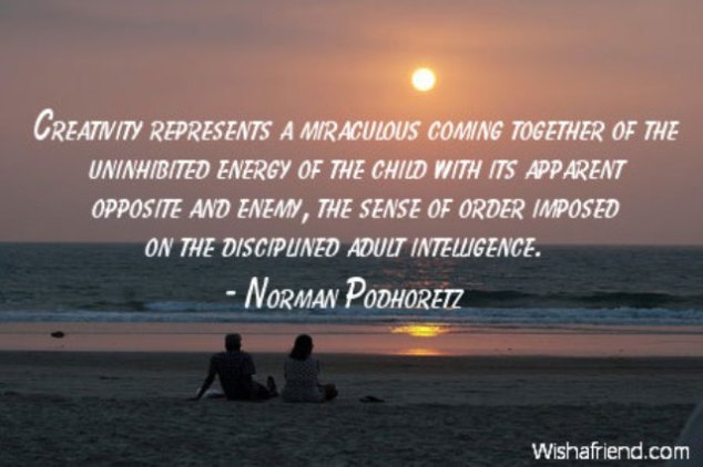 Creativity represents a miraculous coming together of the uninhibited energy of the child with its apparent opposite and enemy, the sense of order imposed on the disciplined adult intelligence.  Norman Podhoretz