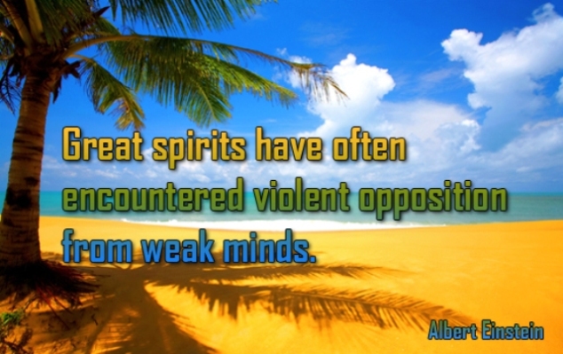 Great spirits have often encountered violent opposition from weak minds.