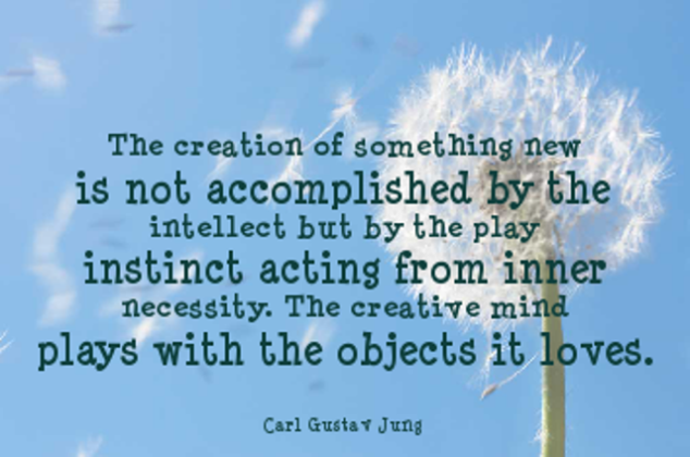 The creation of something new is not accomplished by the intellect but by the play instinct acting from inner necessity. The creative mind plays with the objects it loves. Carl Jung