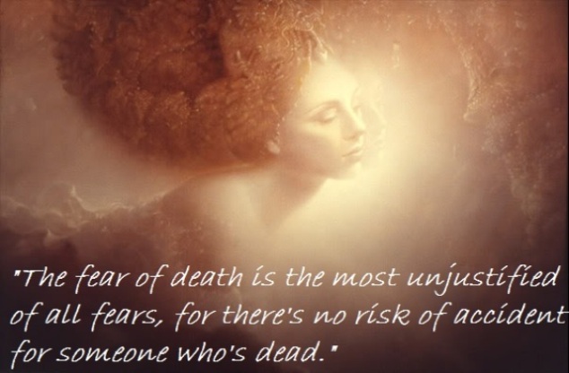 The fear of death is the most unjustified of all fears, for there's no risk of accident for someone who's dead