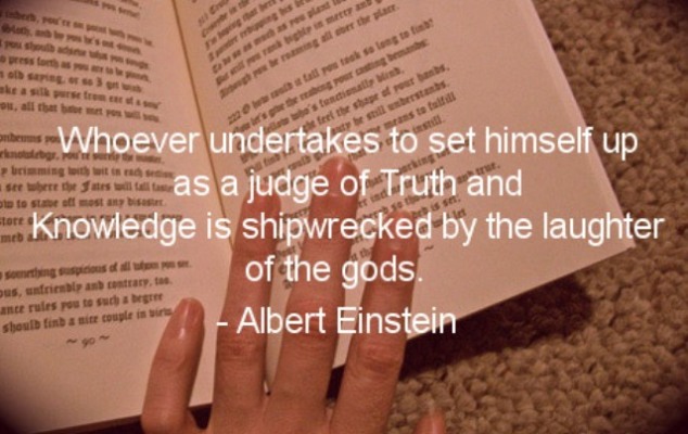 Whoever undertakes to set himself up as a judge of Truth and Knowledge is shipwrecked by the laughter of the gods