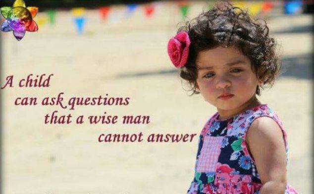 A child can ask questions that a wise man cannot answer.
