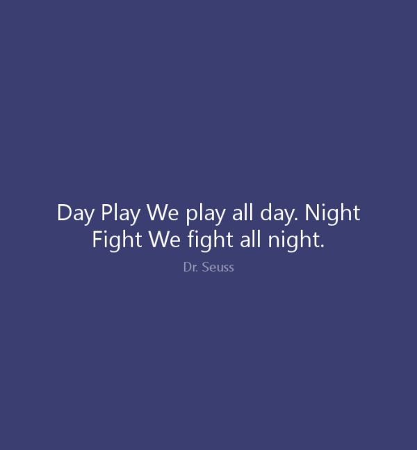 Day Play. We play all day. Night Fight. We fight all night.”