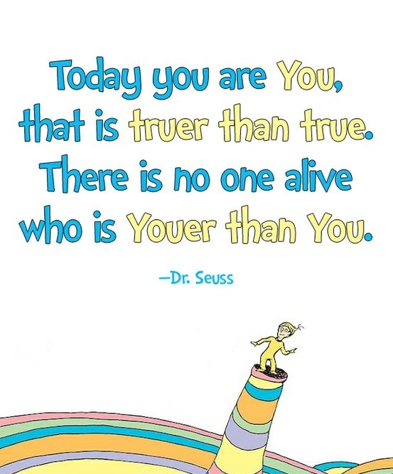 “Today you are you! That is truer than true! There is no one alive who is you-er than you!”