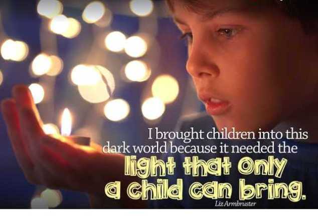 I brought children into this dark world because it needed the light that only a child can bring.