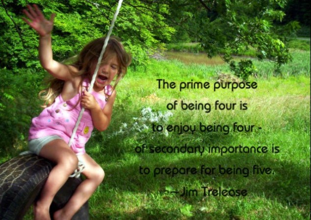 The prime purpose of being four is to enjoy being four — of secondary importance is to prepare for being five