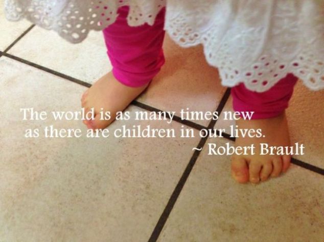 The world is as many times new as there are children in our lives.