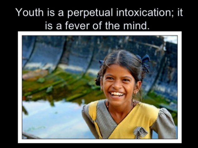 Youth is a perpetual intoxication; it is a fever of the mind.