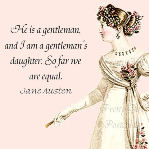 “He is a gentleman, and I am a gentleman's daughter. So far we are equal.”