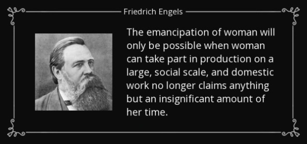 “The emancipation of woman will only be possible when woman can take part in production on a large, social scale, and domestic work no longer claims anything but an insignificant amount of her time.”