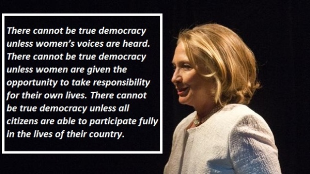 There cannot be true democracy unless women’s voices are heard. There cannot be true democracy unless women are given the opportunity to take responsibility for their own lives. There cannot be true democracy unless all
