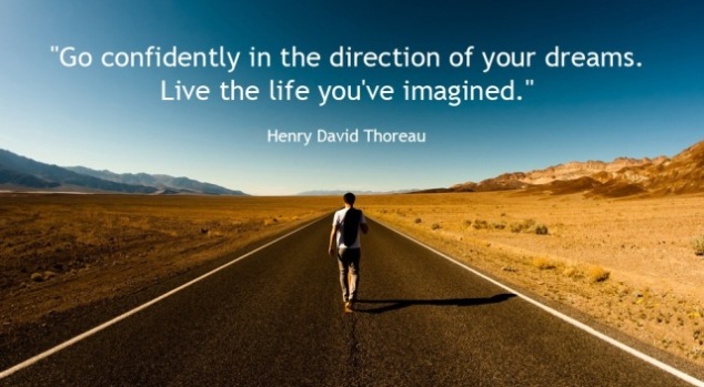 Go confidently in the direction of your dreams. Live the life you have imagined