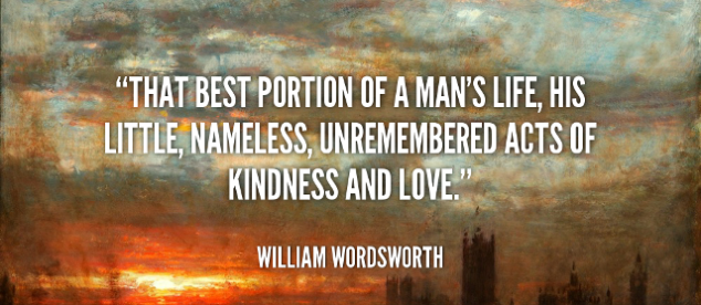. . . that best portion of a good man’s life.  His little, nameless, unremembered acts  Of kindness and of love.”