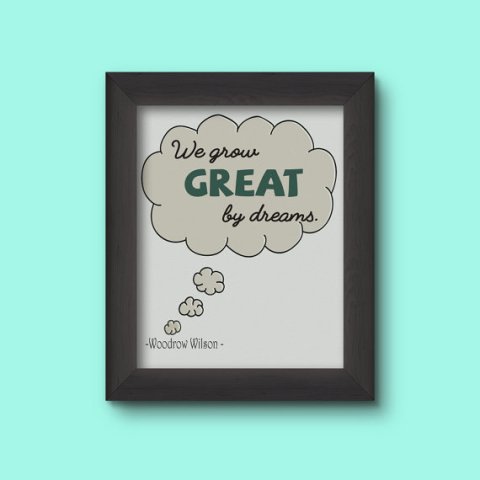 We grow great by dreams.” – Woodrow Wilson