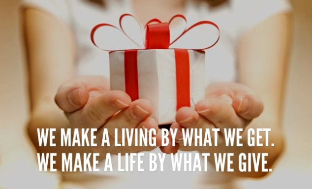 We make a living by what we get, but we make a life by what we give