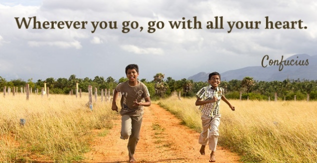 Wheresoever you go, go with all your heart.