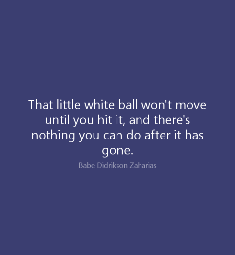 That little white ball won't move until you hit it, and there's nothing you can do after it has gone.